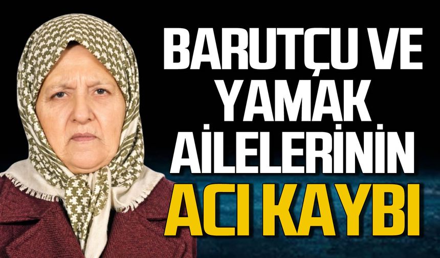 Barutçu ve Yamak ailesinin acı kaybı