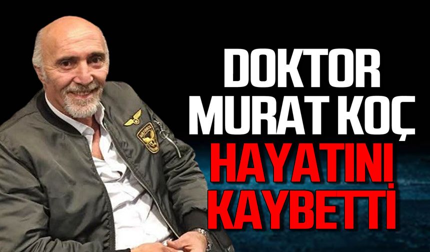 Doktor Murat Koç hayatını kaybetti