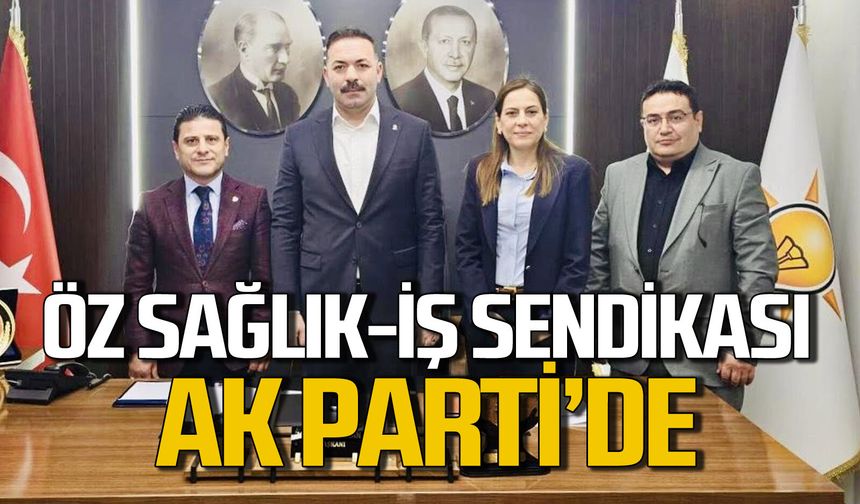 Öz Sağlık-İş AK Parti'de: Sendikalar emek ve alın terinin temsilcisi