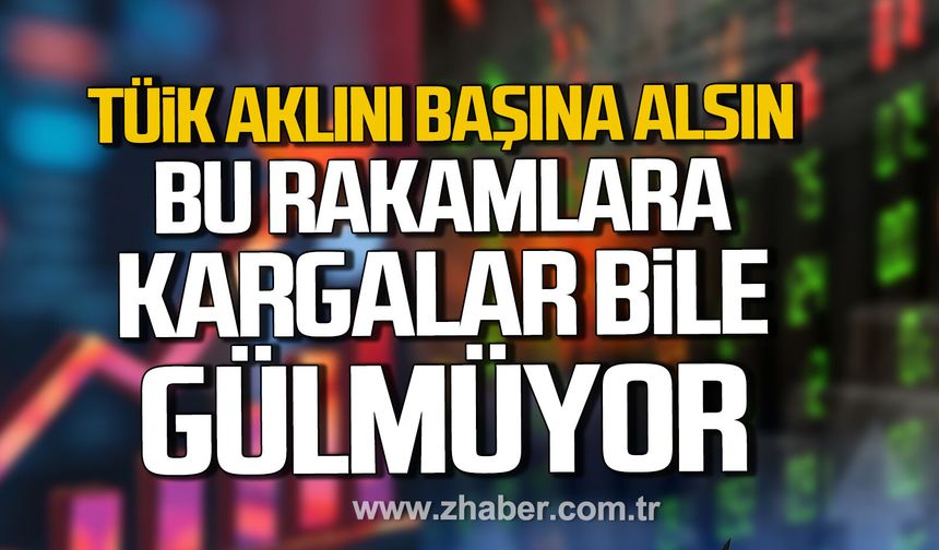 TÜİK aklını başına alsın. Bu rakamlara kargalar bile gülmüyor.