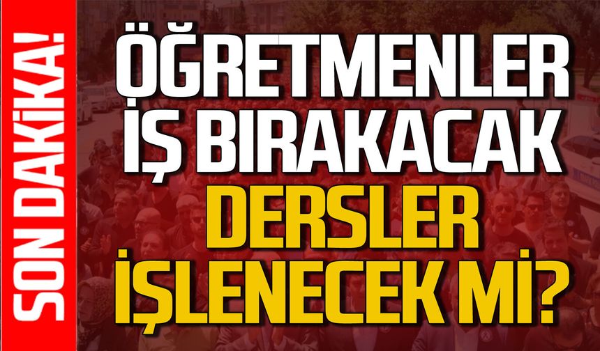 Öğretmenler iş bırakacak: Dersler işlenecek mi?
