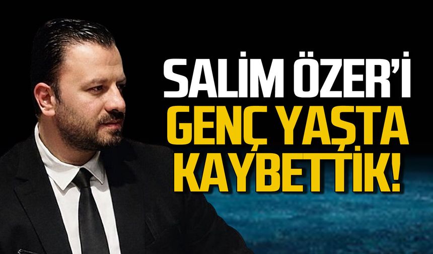 Salim Özer genç yaşta hayatını kaybetti