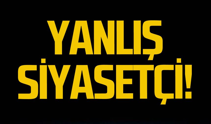 Yanlış siyasetçi!