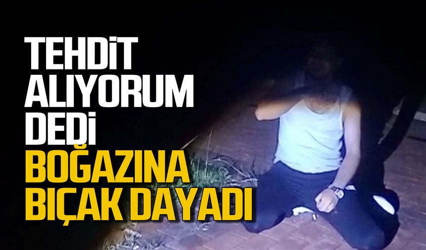 "Tehdit alıyorum" dedi... Boğazına bıçak dayadı