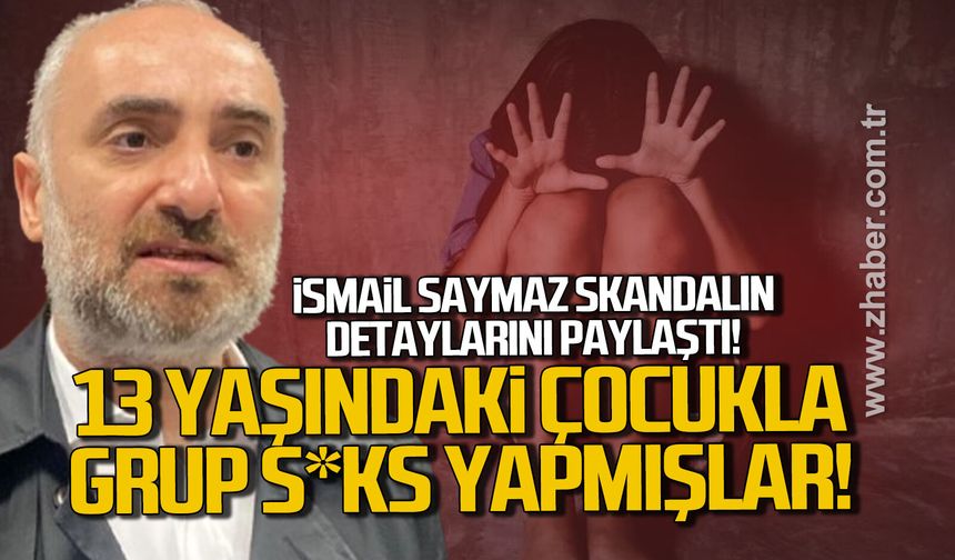 İsmail Saymaz skandalın detaylarını paylaştı. 13 Yaşındaki çocukla grup s*ks yapmışlar