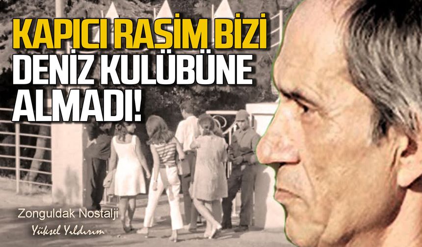 Kapıcı Rasim bizi Deniz Kulübü’ne almadı…