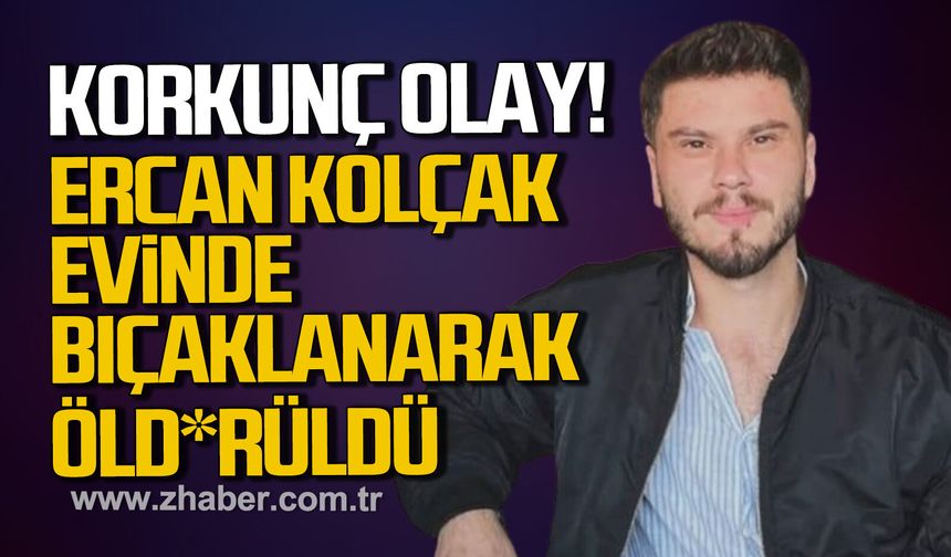 Zonguldak’ta korkunç olay. Ercan Kolçak evinde bıçaklanarak öld*rüldü