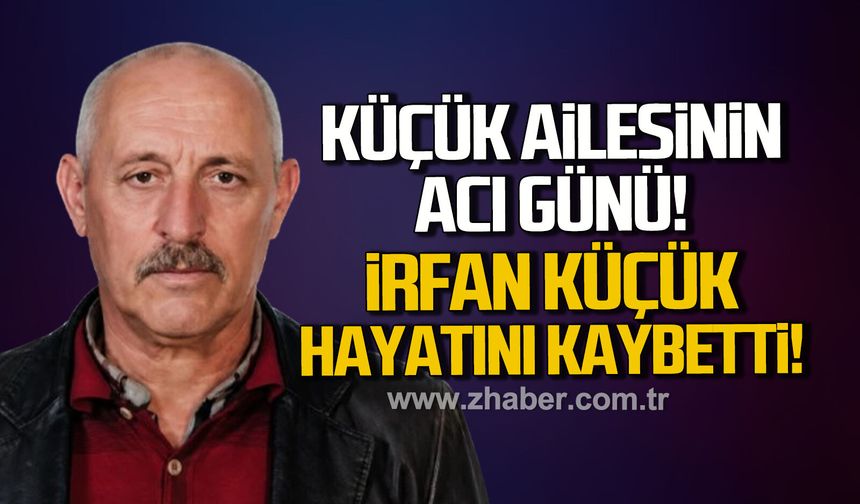 Küçük ailesinin acı günü. İrfan Küçük hayatını kaybetti