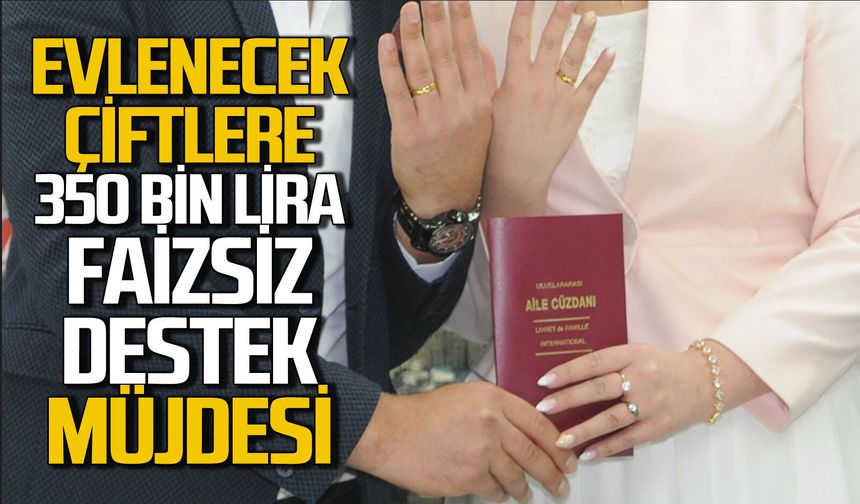 Evlenecek çiftlere 350 bin lira faizsiz kredi müjdesi