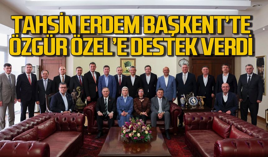 Tahsin Erdem soluğu Başkent’te aldı: Özgür Özel’e destek verdi