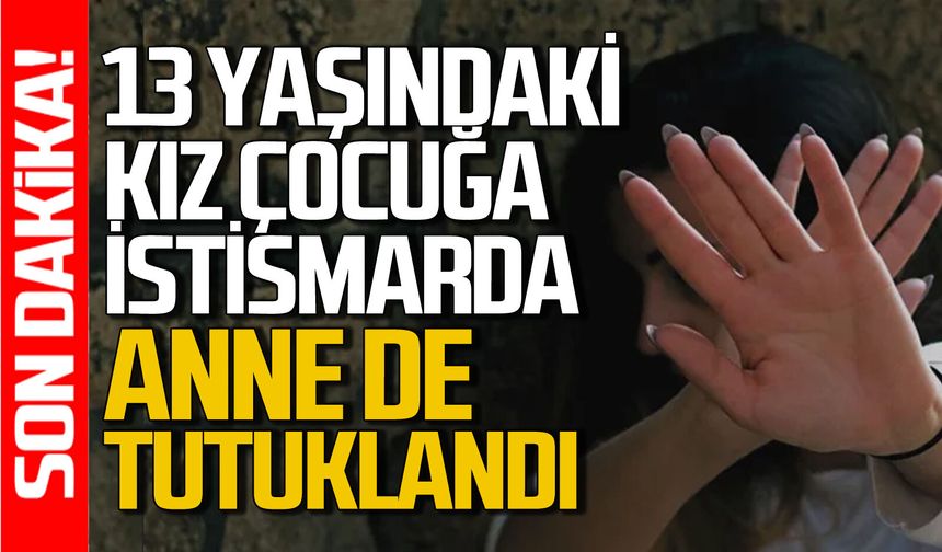 Kız çocuğuna istismar davasında anne de tutuklandı