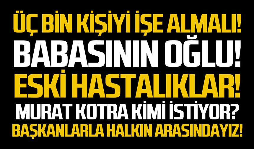 Üç bin kişiyi işe almalı!