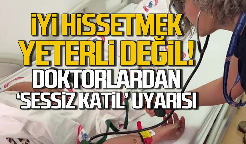 İyi hissetmek yeterli değil... Doktorlardan 'Sessiz Katil' uyarısı