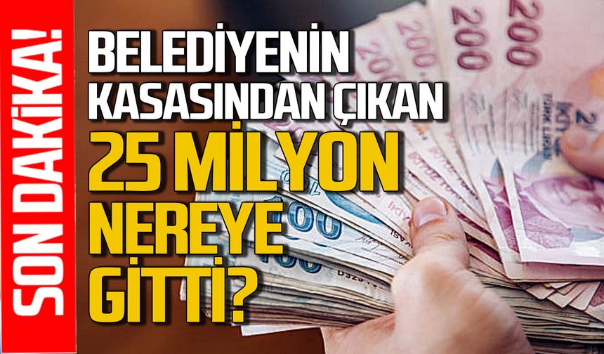 Belediyede kasadan çıkan 25 milyon lira nereye gitti?