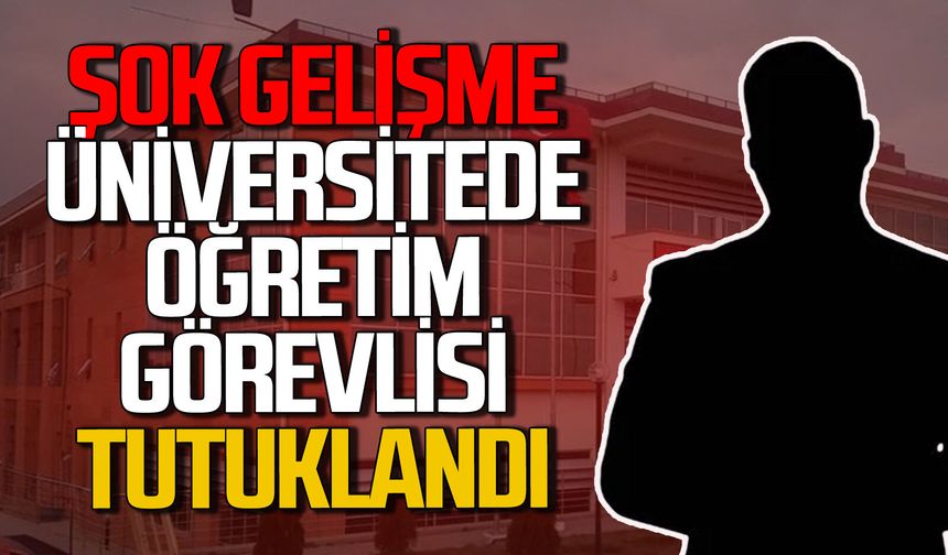 Üniversitede öğretim görevlisi tutuklandı!