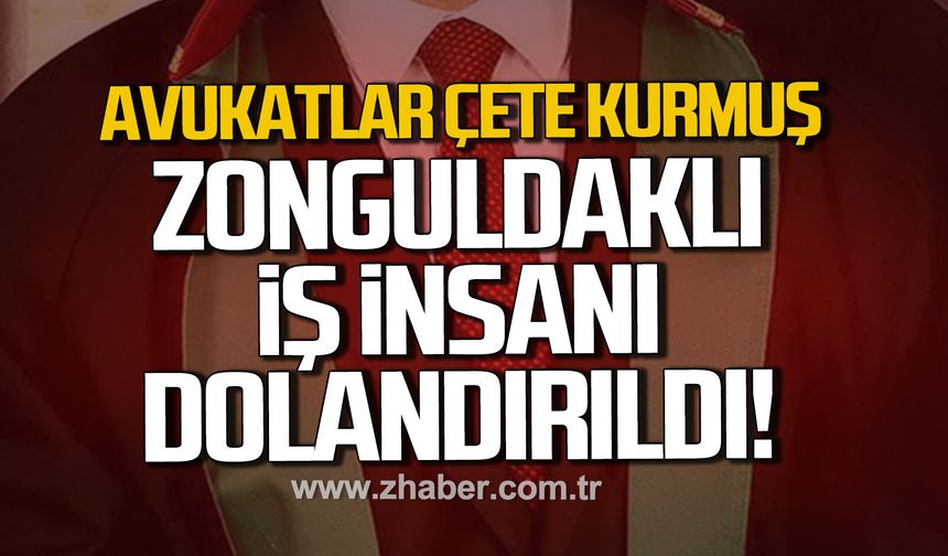 Avukatlar çete kurmuş Zonguldaklı iş insanı dolandırıldı.