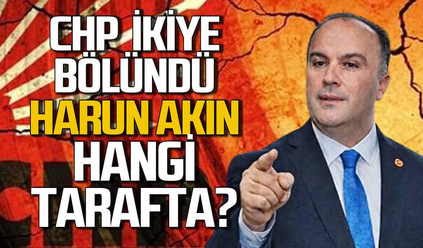 CHP ikiye bölündü: Harun Akın hangi tarafta?