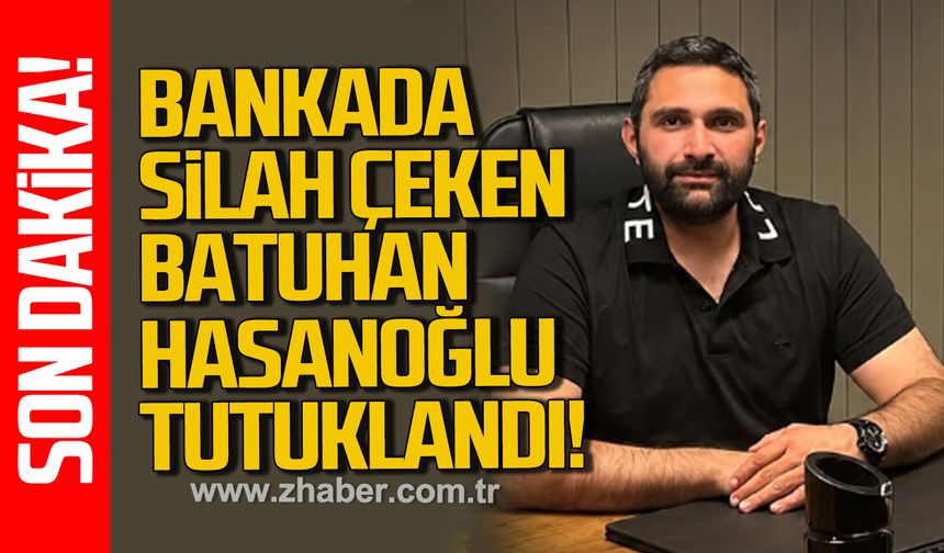 Bankada silah çeken Batuhan Hasanoğlu tutuklandı