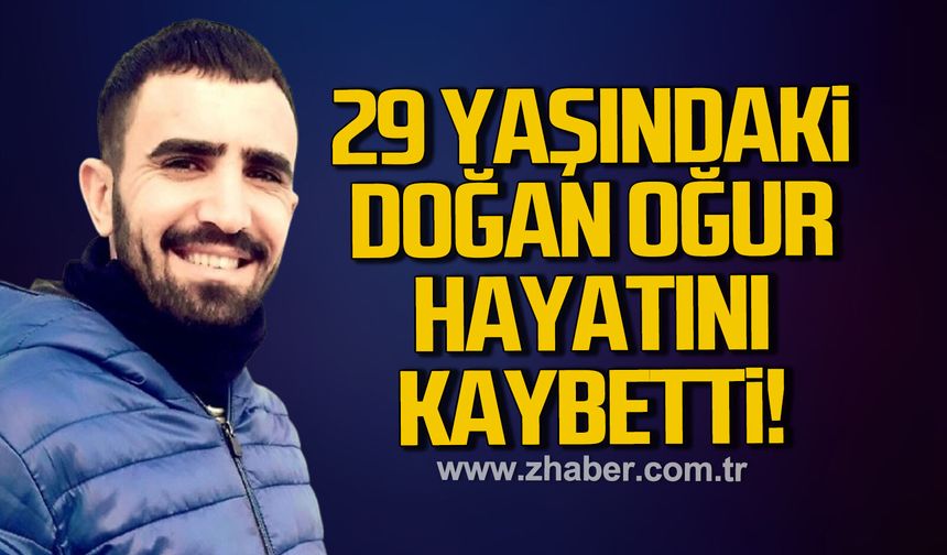 29 Yaşındaki Doğan Oğur hayatını kaybetti