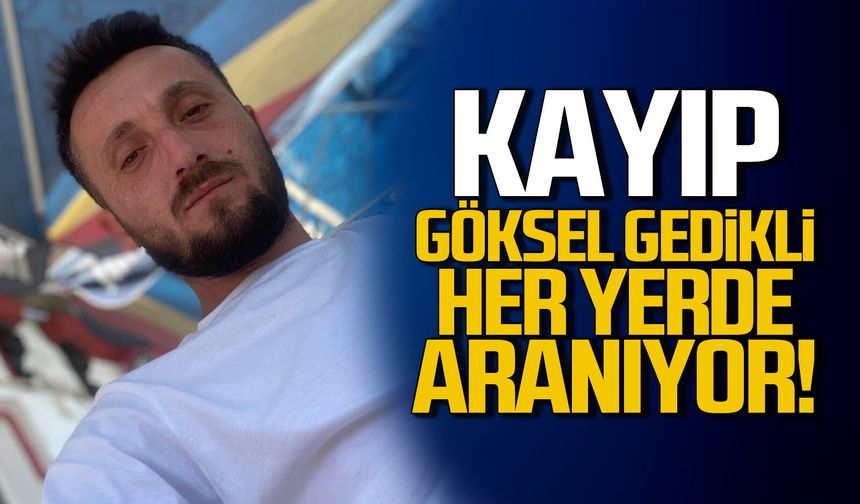 Göksel Gedikli'den günlerdir haber alınamıyor