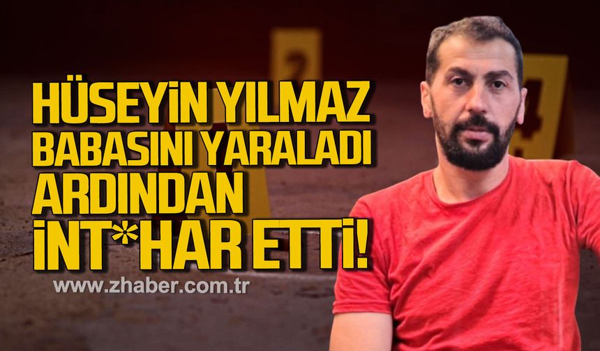 Hüseyin Yılmaz babasını silahla yaraladı ardından int*har etti