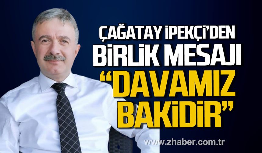 Çağatay İpekçi'den birlik mesajı. "Bizler için görevler gelip geçici, davamız bakidir"