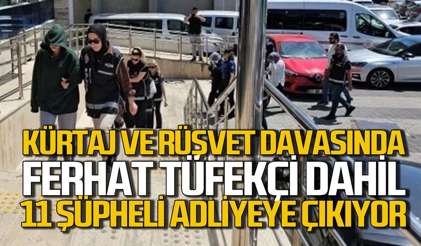 Kürtaj ve Rüşvet davasında Ferhat Tüfekçi dahil 11 şüpheli adliyeye çıkıyor