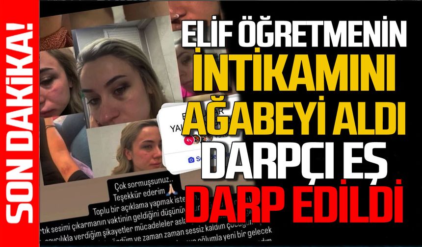 Elif öğretmenin intikamını ağabeyi aldı: Darpçı eş darp edildi