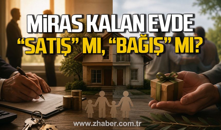 MİRAS KALAN EVDE "SATIŞ" MI, "BAĞIŞ" MI?