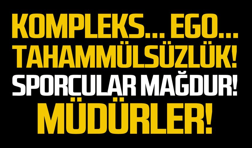 Kompleks… Ego… Tahammülsüzlük!