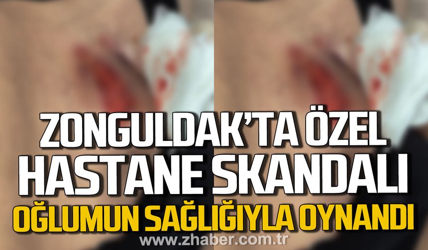 Zonguldak'ta özel hastane skandalı. "Oğlumun sağlığıyla oynandı"