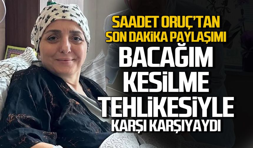 Saadet Oruç “Bacağım Kesilme Tehlikesiyle Karşı Karşıyaydı”