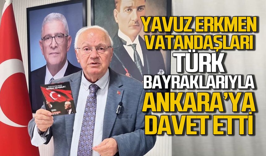 Yavuz Erkmen Türk Bayrakları ile vatandaşları Ankara'ya davet etti