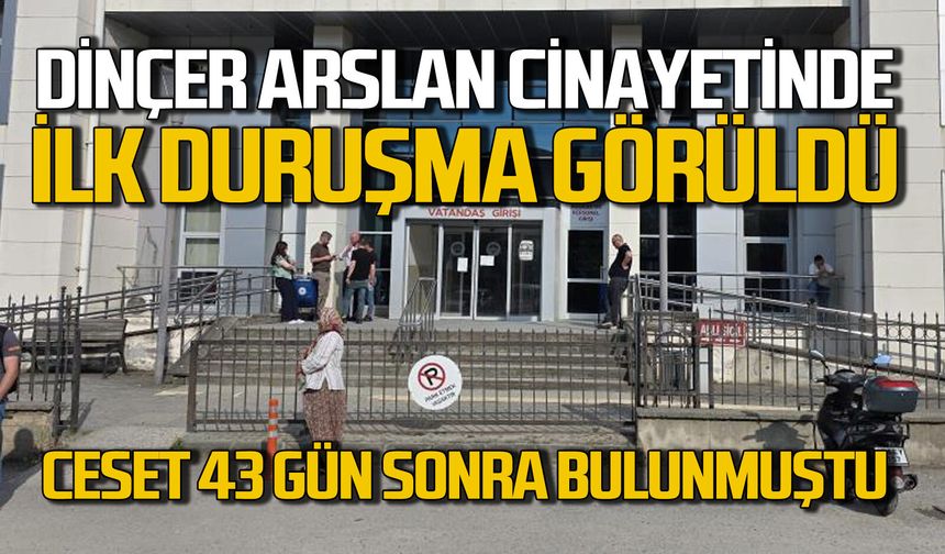 Dinçer Arslan cinayetinde ilk duruşma görüldü: Cesedi 43 gün sonra bulunmuştu