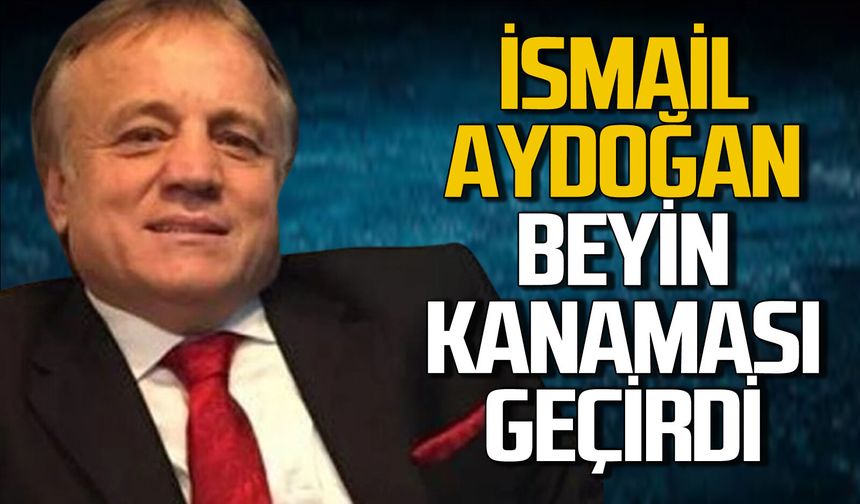 İsmail Aydoğan beyin kanaması geçirdi