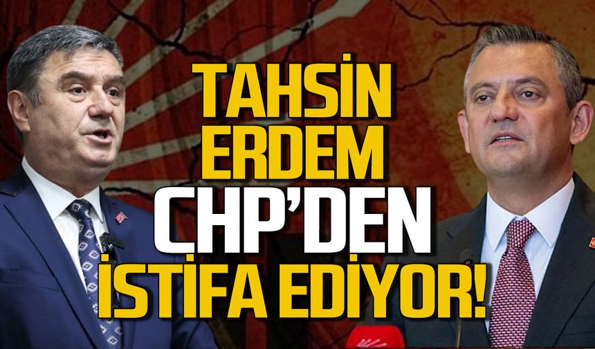 Tahsin Erdem CHP’den istifa ediyor!