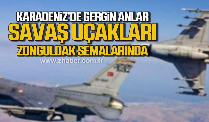 Karadeniz'de gergin anlar. Savaş uçakları Zonguldak semalarında