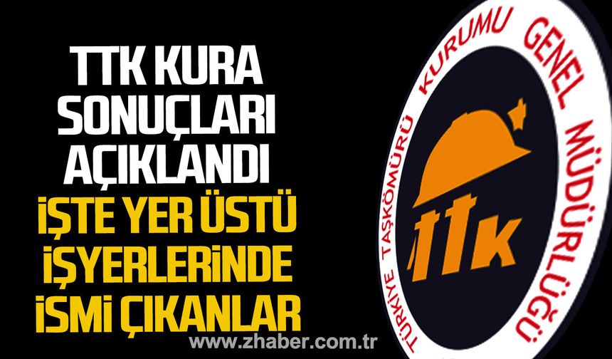 TTK Kura Sonuçları açıklandı. İşte yerüstü işyerlerinde ismi çıkanlar.
