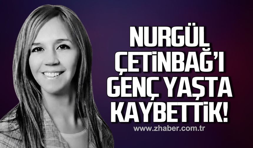 Nurgül Çetinbağ'ı genç yaşta kaybettik