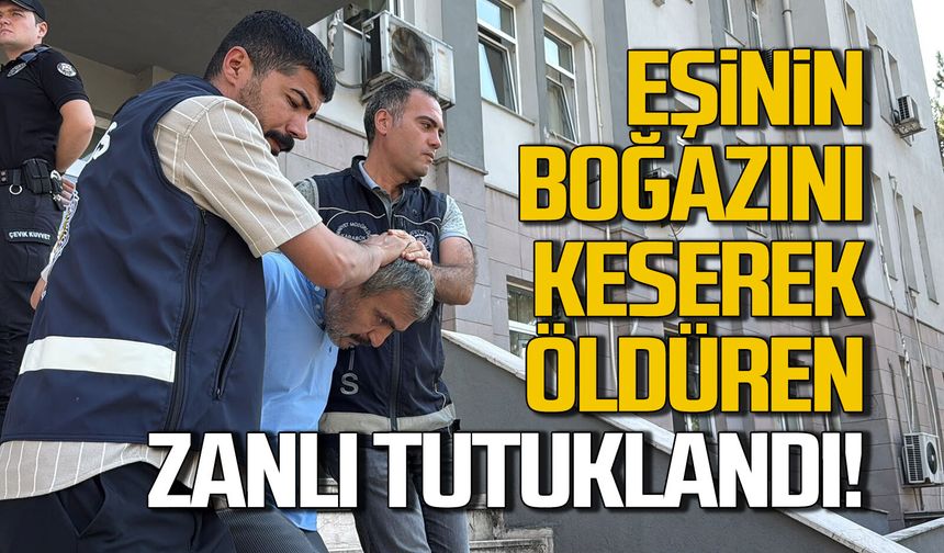 Eşinin boğazını keserek öldüren zanlı tutuklandı