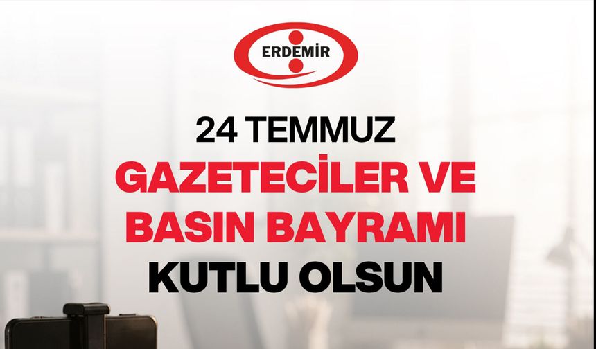 ERDEMİR'den 24 Temmuz Gazeteciler ve Basın Bayramı mesajı.