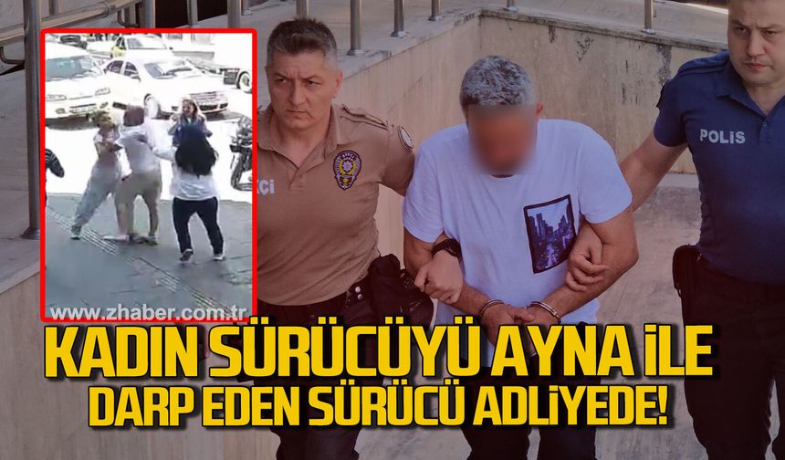 Zonguldak'ta kadın sürücüyü dikiz aynasıyla darp eden sürücü adliyeye sevk edildi
