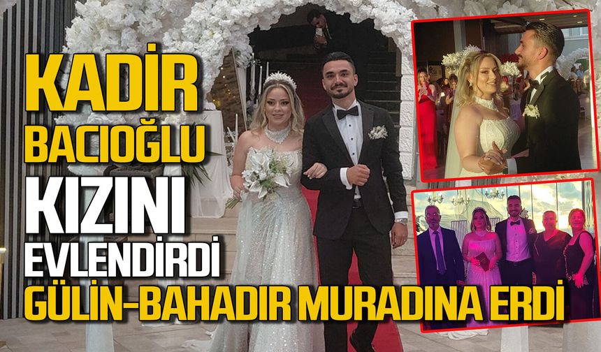 Kadir Bacıoğlu kızını evlendirdi: Gülin-Bahadır çiftinin en mutlu günü