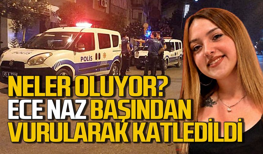 Neler oluyor? Ece Naz başından vurularak katledildi