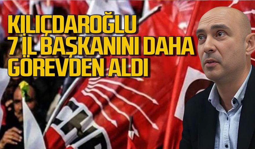 Kemal Kılıçdaroğlu 7 il başkanını daha görevden aldı