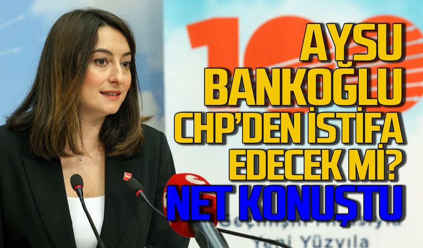 Aysu Bankoğlu, CHP’den ayrılacak mı? Resmen açıkladı
