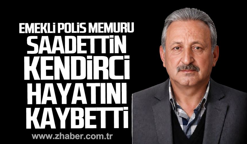 Emekli polis memuru Saadettin Kendirci hayatını kaybetti.