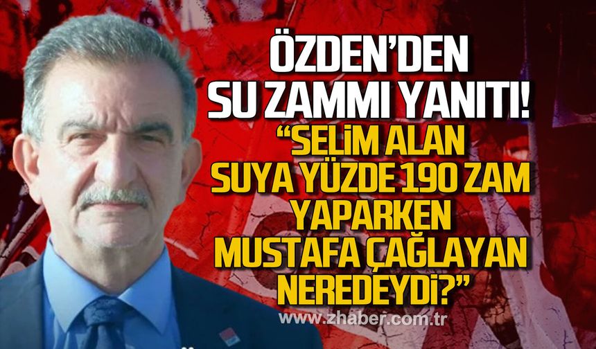 Nazmi Özden su zammı yanıtı; "Selim Alan suya yüzde 190 zam yaparken Mustafa Çağlayan neredeydi?