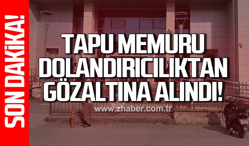 Tapu Müdürlüğünde görevli memur, dolandırıcılık suçlamasıyla gözaltına alındı