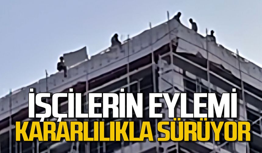 Paralarını alamayan inşaat işçilerinin eylemi sürüyor